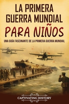 La Primera Guerra Mundial para Ni?os: Una gu?a fascinante de la Primera Guerra Mundial by History, Captivating