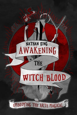 Awakening the Witch Blood: Embodying the Arte Magical by King, Nathan