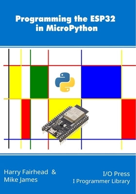 Programming the ESP32 in MicroPython by James, Mike