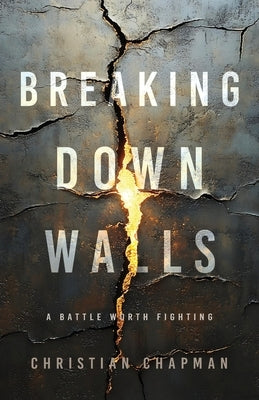 Breaking Down Walls: A Battle Worth Fighting by Chapman, Christian