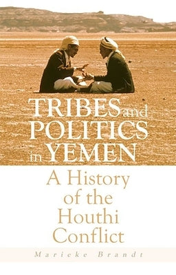 Tribes and Politics in Yemen: A History of the Houthi Conflict by Brandt, Marieke