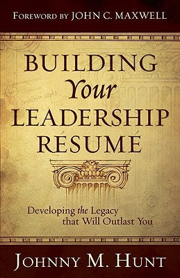 Building Your Leadership Résumé: Developing the Legacy That Will Outlast You by Hunt, Johnny M.