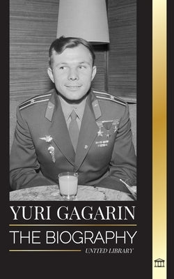 Yuri Gagarin: The biography of the Soviet pilot and cosmonaut and his journey into space by Library, United