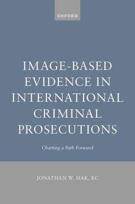 Image-Based Evidence in International Criminal Prosecutions: Charting a Path Forward by Hak, Jonathan W.