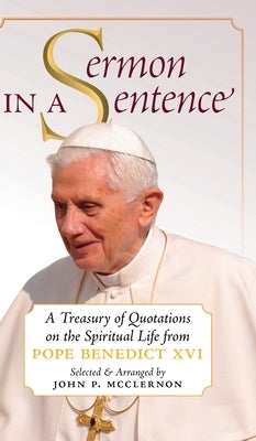 Sermon in a Sentence: A Treasury of Quotations on the Spiritual Life From Pope Benedict XVI by Pope Benedict XVI