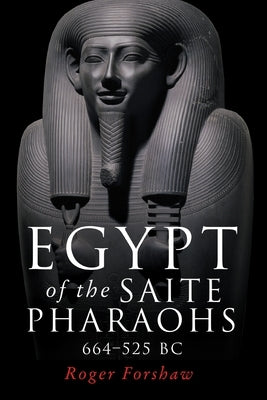 Egypt of the Saite Pharaohs, 664-525 BC by Forshaw, Roger