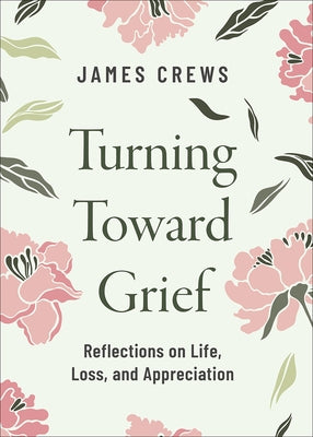 Turning Toward Grief: Reflections on Life, Loss, and Appreciation by Crews, James