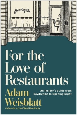 For the Love of Restaurants: An Insider's Guide from Daydreams to Opening Night by Weisblatt, Adam