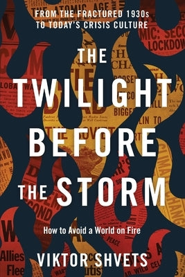 The Twilight Before the Storm: From the Fractured 1930s to Today's Crisis Culture by Shvets, Viktor