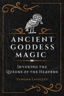 Ancient Goddess Magic: Invoking the Queens of the Heavens by Lavall?e, Vanessa