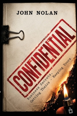 Confidential: Business Secrets, Getting Theirs - Keeping Yours by Nolan, John