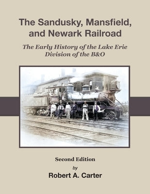 The Sandusky, Mansfield & Newark Railroad: Early History of The Lake Erie Division of the B&O by Carter, Robert a.