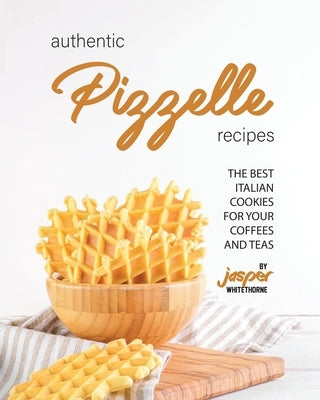 Authentic Pizzelle Recipes: The Best Italian Cookies for Your Coffees and Teas by Whitethorne, Jasper