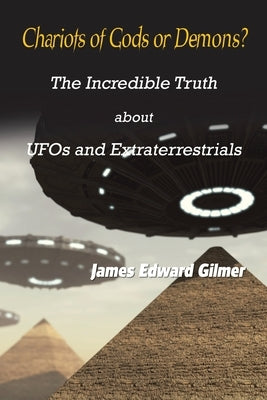 Chariots of Gods or Demons?: The Incredible Truth About Ufos and Extraterrestrials by Gilmer, James Edward