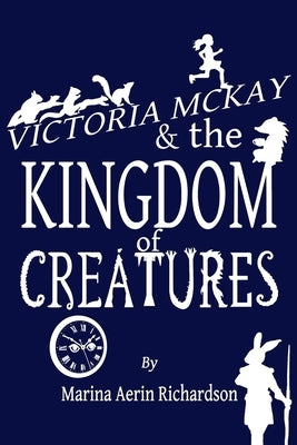 Victoria McKay and the Kingdom of Creatures by Richardson, Marina Aerin