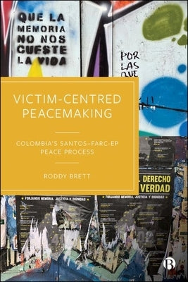 Victim-Centred Peacemaking: Colombia's Santos-Farc-Ep Peace Process by Brett, Roddy
