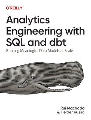 Analytics Engineering with SQL and Dbt: Building Meaningful Data Models at Scale by Machado, Rui