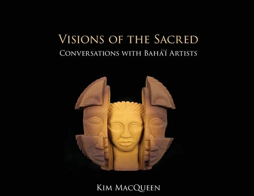 Visions of the Sacred: Conversations with Bah?'? Artists by Macqueen, Kim