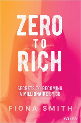 Zero to Rich: Secrets to Becoming a Millionaire by 30 by Smith, Fiona