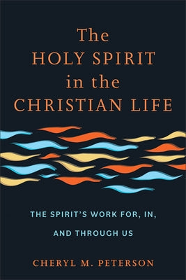 The Holy Spirit in the Christian Life: The Spirit's Work For, In, and Through Us by Peterson, Cheryl M.