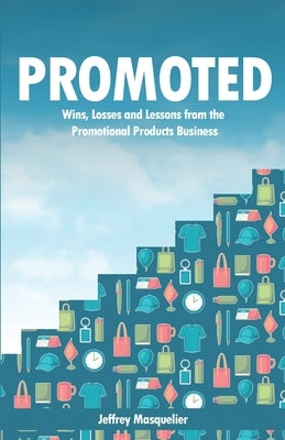 Promoted: Wins, Losses and Lessons in Sales from the Promotional Products Business by Masquelier, Jeffrey