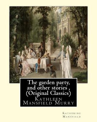 The garden party, and other stories, By Katherine Mansfield (Original Classics): Kathleen Mansfield Murry by Mansfield, Katherine