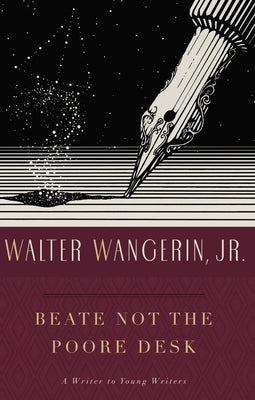 Beate Not the Poore Desk: A Writer to Young Writers by Wangerin