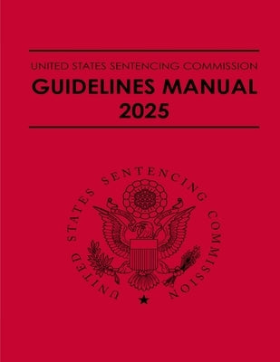 United States Sentencing Commission Guidelines Manual 2025: Effective November 1, 2025 by Sentencing Commission, United States