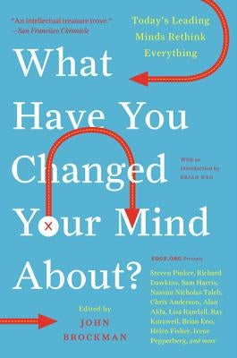 What Have You Changed Your Mind About?: Today's Leading Minds Rethink Everything by Brockman, John