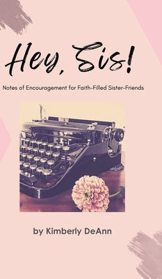 Hey, Sis! Notes of Encouragement for Faith-Filled Sister-Friends by Deann, Kimberly