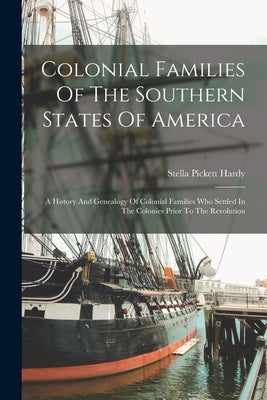 Colonial Families Of The Southern States Of America: A History And Genealogy Of Colonial Families Who Settled In The Colonies Prior To The Revolution by Hardy, Stella Pickett