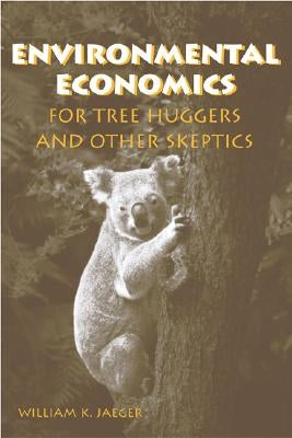 Environmental Economics for Tree Huggers and Other Skeptics by Jaeger, William K.