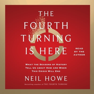 The Fourth Turning Is Here: What the Seasons of History Tell Us about How and When This Crisis Will End by Howe, Neil