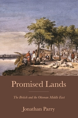 Promised Lands: The British and the Ottoman Middle East by Parry, Jonathan