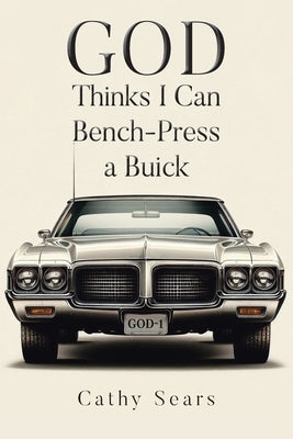 GOD Thinks I Can Bench-Press a Buick by Sears, Cathy