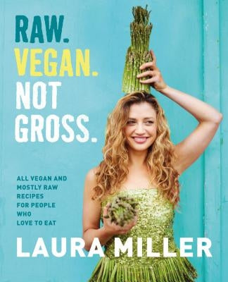 Raw. Vegan. Not Gross.: All Vegan and Mostly Raw Recipes for People Who Love to Eat by Miller, Laura