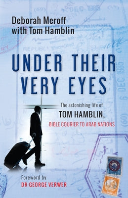 Under Their Very Eyes: The Astonishing Life of Tom Hamblin, Bible Courier to Arab Nations by Meroff, Deborah