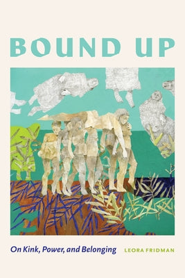 Bound Up: On Kink, Power, and Belonging by Fridman, Leora