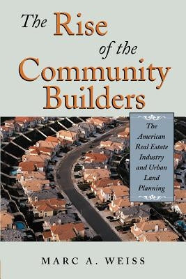 The Rise of the Community Builders: The American Real Estate Industry and Urban Land Planning by Weiss, Marc A.