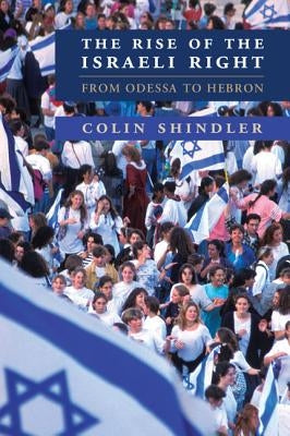 The Rise of the Israeli Right: From Odessa to Hebron by Shindler, Colin