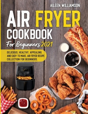 Air Fryer Cookbook for Beginners 2021: Delicious, healthy, appealing, and easy to make, Air Fryer Recipe collection for beginners. by Williamson, Aileen