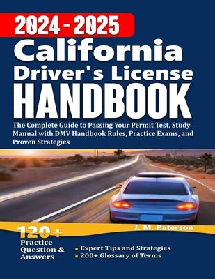 California Driver's License Handbook 2024: The Complete Guide to Passing Your Permit Test, Study Manual with DMV Handbook Rules, Practice Exams, and P by Paterson, J. M.