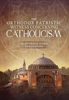 The Orthodox Patristic Witness Concerning Catholicism by The Orthodox Ethos Team