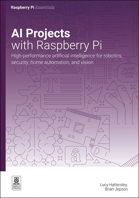 AI Projects with Raspberry Pi: High-Performance Artificial Intelligence for Robotics, Security, Home Automation, and Vision by Hattersley, Lucy