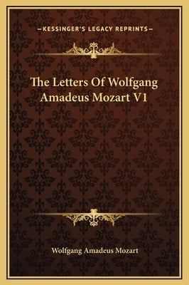 The Letters Of Wolfgang Amadeus Mozart V1 by Mozart, Wolfgang Amadeus