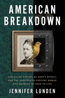 American Breakdown: Our Ailing Nation, My Body's Revolt, and the Nineteenth-Century Woman Who Brought Me Back to Life by Lunden, Jennifer