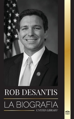 Ron DeSantis: La biografía del valiente gobernador de Florida y su plan para el futuro de Estados Unidos by Library, United