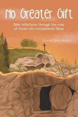 No Greater Gift: Bible reflections through the eyes of those who encountered Jesus by Burkett, Deacon Denny