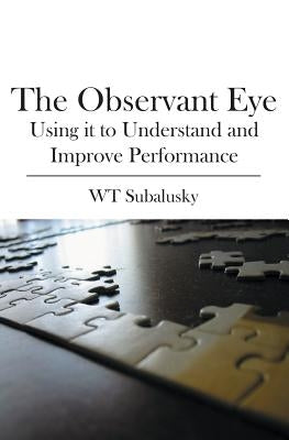 The Observant Eye: Using it to Understand and Improve Performance by Subalusky, W. T.