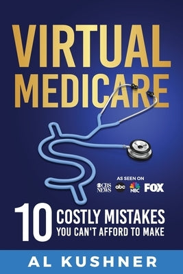 Virtual Medicare -10 Costly Mistakes You Can't Afford to Make by Kushner